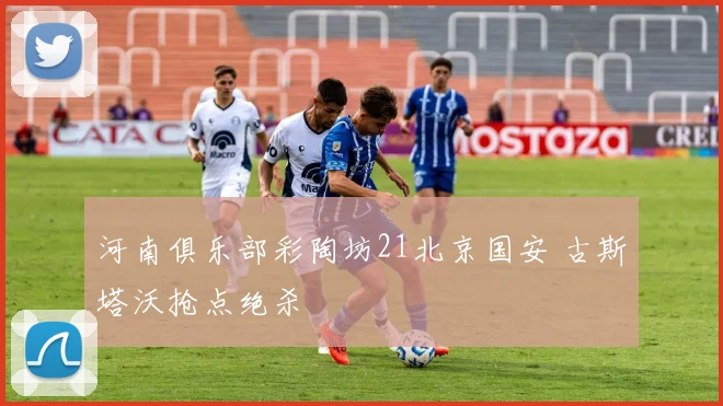 河南俱乐部彩陶坊21北京国安 古斯塔沃抢点绝杀